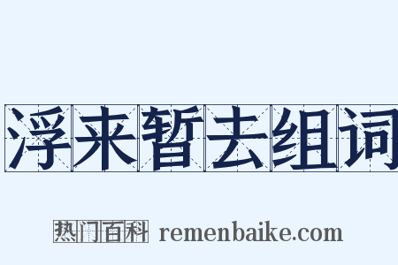 浮来暂去组词是什么意思的图片